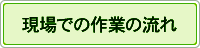 現場での作業の流れ