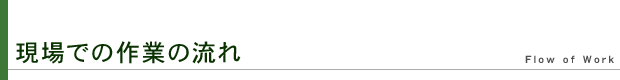 現場での作業の流れ