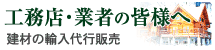 工務店・業者の皆様へ - 建材の輸入代行販売